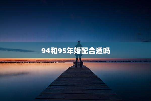 94和95年婚配合适吗
