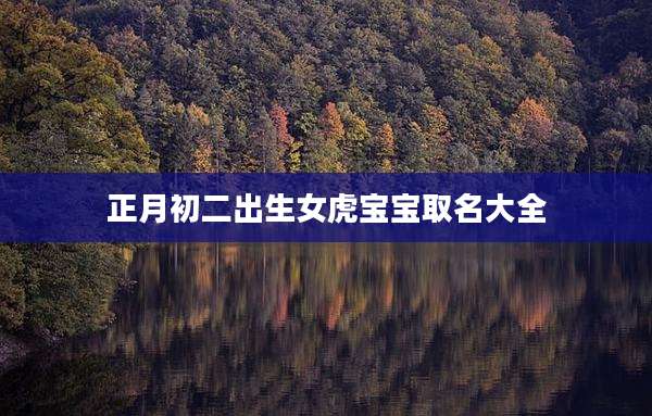 正月初二出生女虎宝宝取名大全
