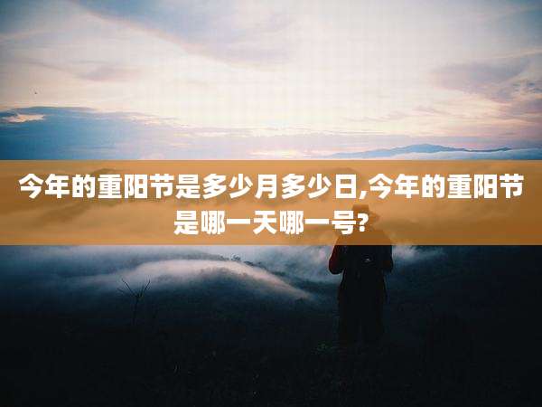 今年的重阳节是多少月多少日,今年的重阳节是哪一天哪一号?