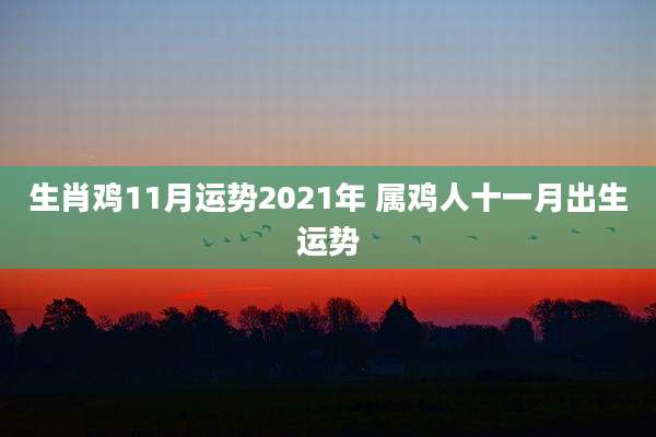 生肖鸡11月运势2021年 属鸡人十一月出生运势