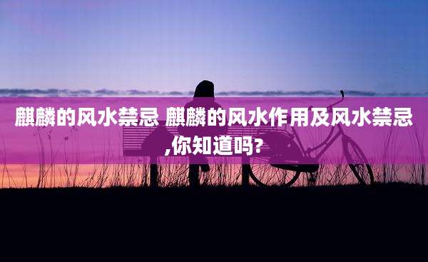 麒麟的风水禁忌 麒麟的风水作用及风水禁忌,你知道吗?