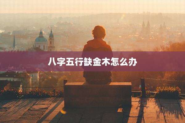 八字五行缺金木怎么办