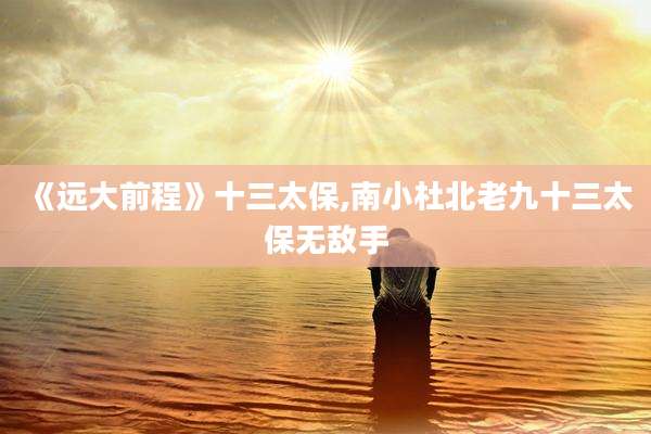《远大前程》十三太保,南小杜北老九十三太保无敌手
