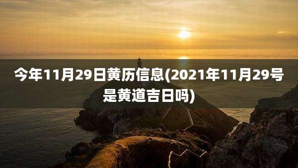 今年11月29日黄历信息(2021年11月29号是黄道吉日吗)