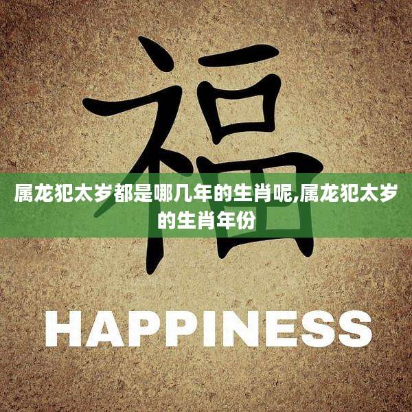 属龙犯太岁都是哪几年的生肖呢,属龙犯太岁的生肖年份