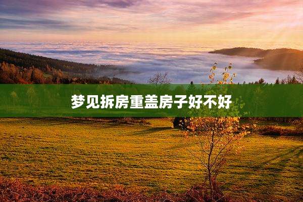 梦见拆房重盖房子好不好
