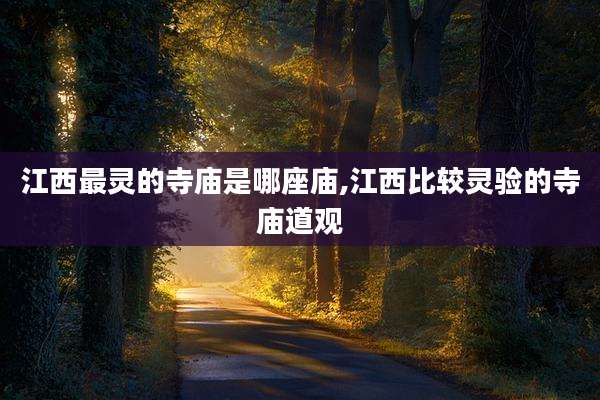 江西最灵的寺庙是哪座庙,江西比较灵验的寺庙道观