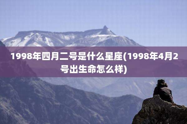 1998年四月二号是什么星座(1998年4月2号出生命怎么样)