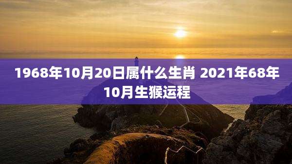 1968年10月20日属什么生肖 2021年68年10月生猴运程
