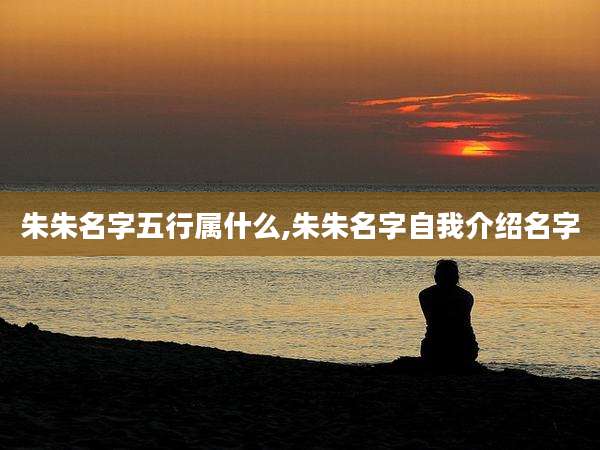 朱朱名字五行属什么,朱朱名字自我介绍名字
