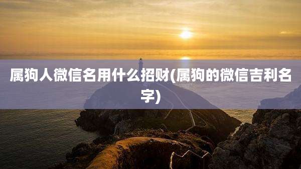 属狗人微信名用什么招财(属狗的微信吉利名字)