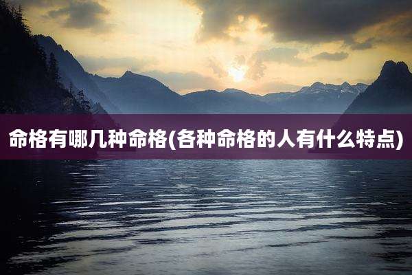 命格有哪几种命格(各种命格的人有什么特点)