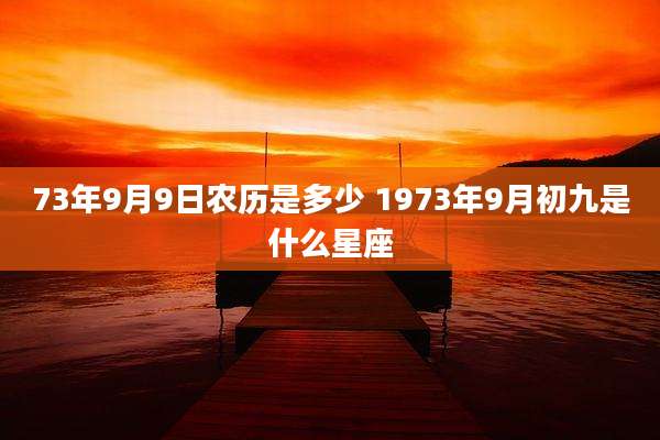 73年9月9日农历是多少 1973年9月初九是什么星座
