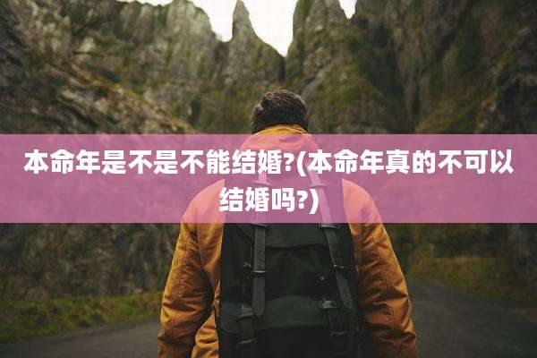 本命年是不是不能结婚?(本命年真的不可以结婚吗?)