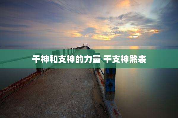 干神和支神的力量 干支神煞表