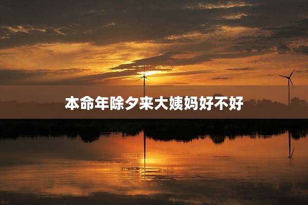 本命年除夕来大姨妈好不好