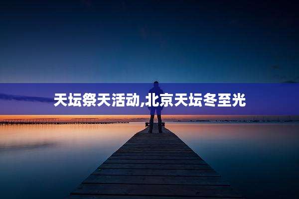 天坛祭天活动,北京天坛冬至光