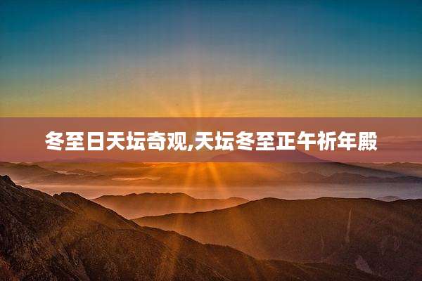冬至日天坛奇观,天坛冬至正午祈年殿