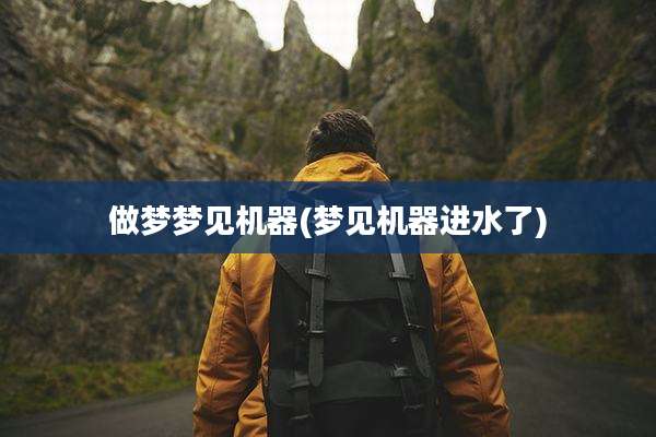 做梦梦见机器(梦见机器进水了)