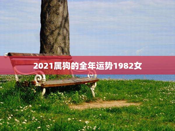 2021属狗的全年运势1982女