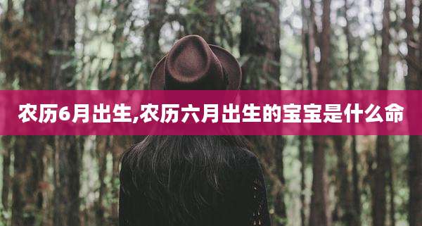 农历6月出生,农历六月出生的宝宝是什么命