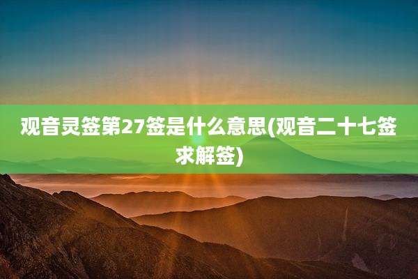 观音灵签第27签是什么意思(观音二十七签求解签)