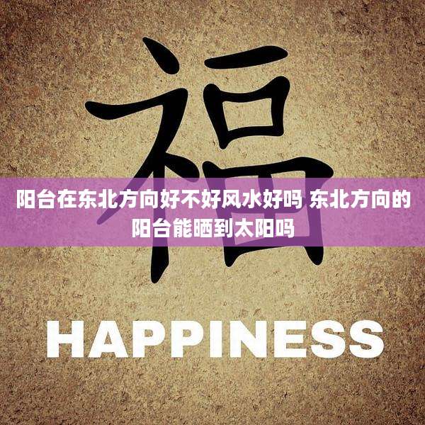 阳台在东北方向好不好风水好吗 东北方向的阳台能晒到太阳吗