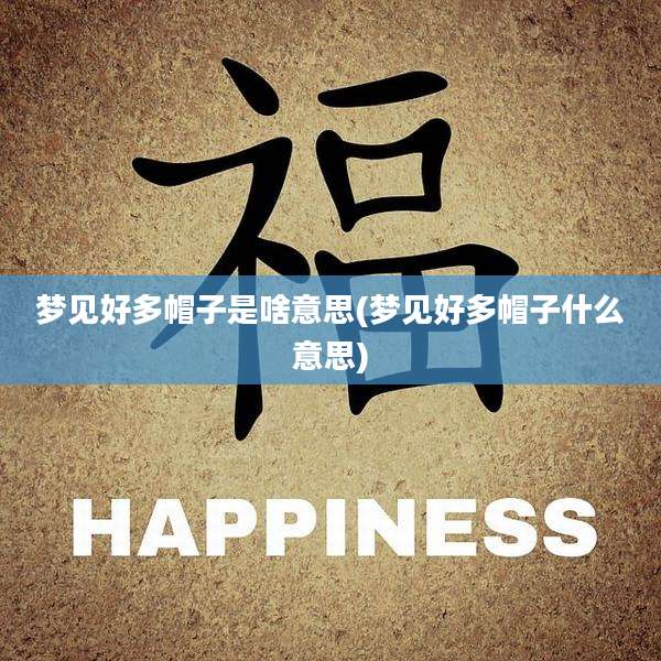 梦见好多帽子是啥意思(梦见好多帽子什么意思)