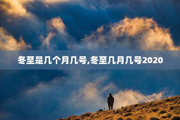 冬至是几个月几号,冬至几月几号2020