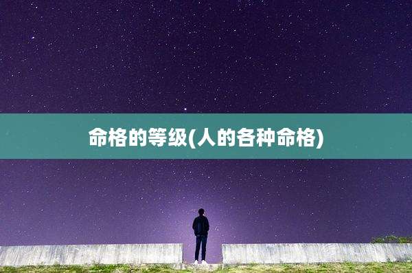 命格的等级(人的各种命格)