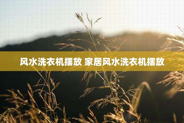 风水洗衣机摆放 家居风水洗衣机摆放