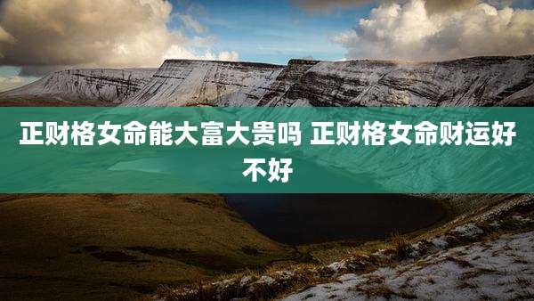 正财格女命能大富大贵吗 正财格女命财运好不好