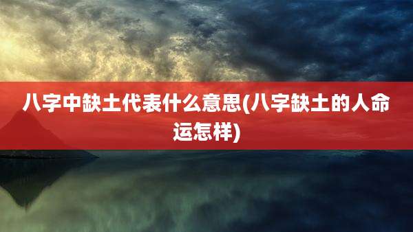 八字中缺土代表什么意思(八字缺土的人命运怎样)