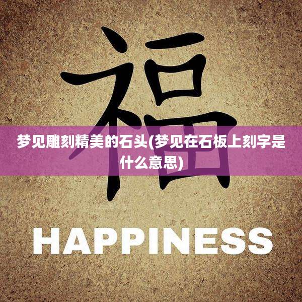 梦见雕刻精美的石头(梦见在石板上刻字是什么意思)