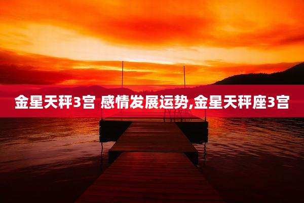 金星天秤3宫 感情发展运势,金星天秤座3宫