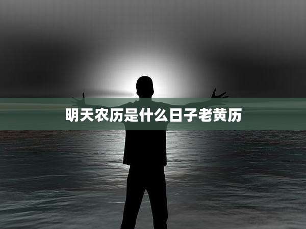 明天农历是什么日子老黄历