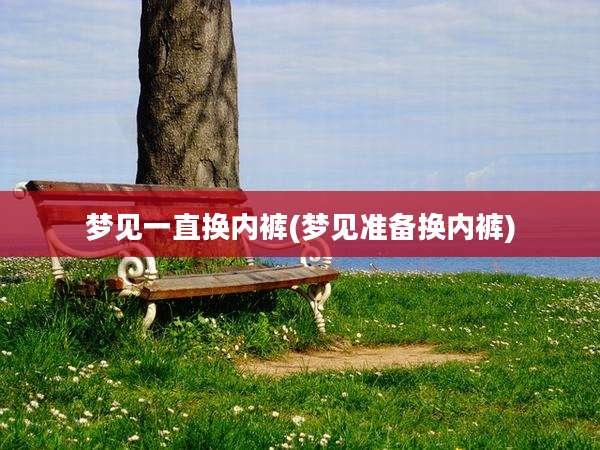 梦见一直换内裤(梦见准备换内裤)
