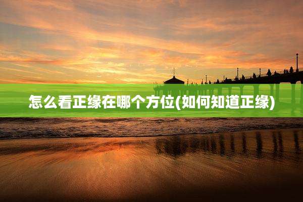 怎么看正缘在哪个方位(如何知道正缘)