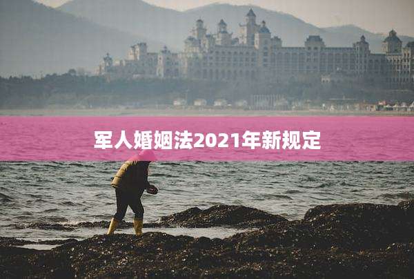 军人婚姻法2021年新规定