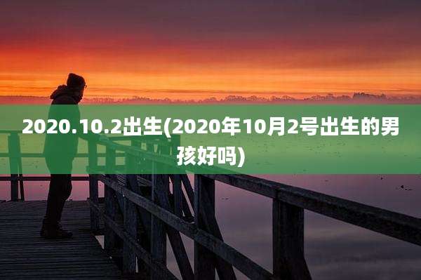 2020.10.2出生(2020年10月2号出生的男孩好吗)
