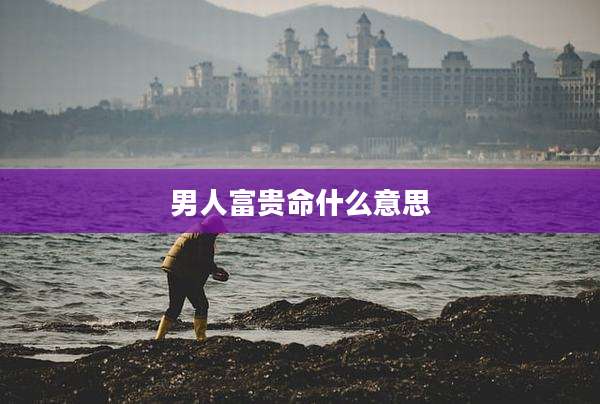 男人富贵命什么意思