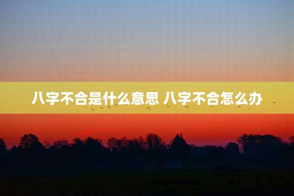 八字不合是什么意思 八字不合怎么办