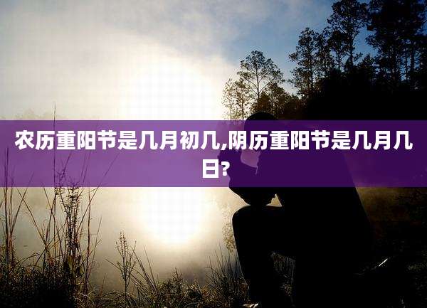 农历重阳节是几月初几,阴历重阳节是几月几日?