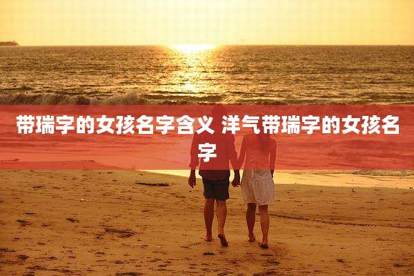 带瑞字的女孩名字含义 洋气带瑞字的女孩名字