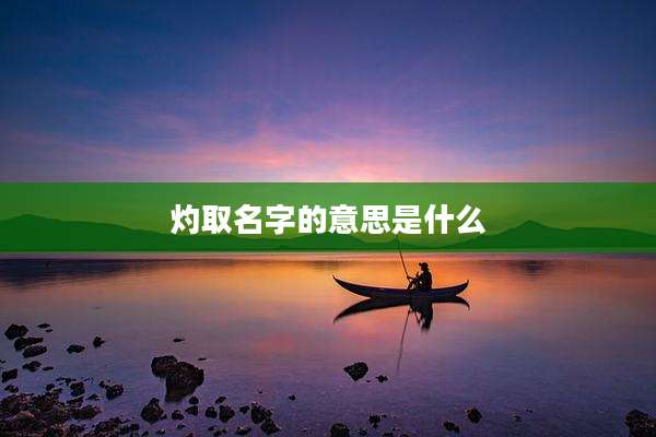 灼取名字的意思是什么