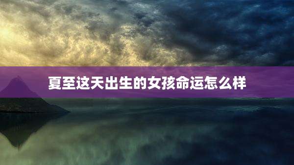 夏至这天出生的女孩命运怎么样