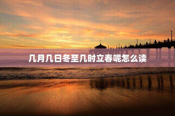 几月几日冬至几时立春呢怎么读
