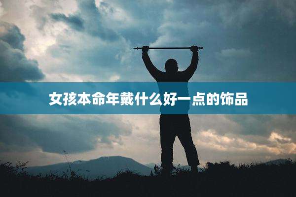 女孩本命年戴什么好一点的饰品