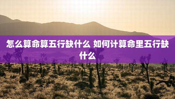 怎么算命算五行缺什么 如何计算命里五行缺什么