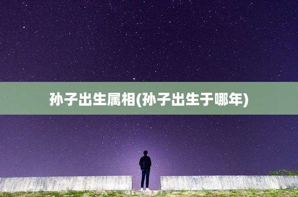 孙子出生属相(孙子出生于哪年)